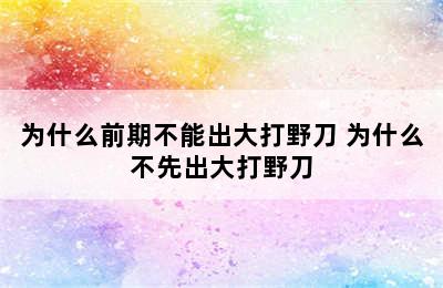 为什么前期不能出大打野刀 为什么不先出大打野刀